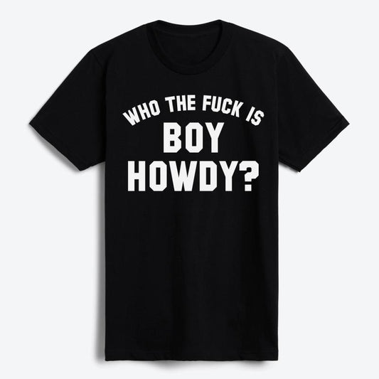 Who The F is Boy Howdy? T-Shirt
